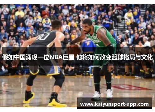 假如中国涌现一位NBA巨星 他将如何改变篮球格局与文化