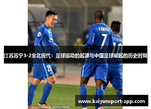 江苏苏宁3-2全北现代：足球运动的起源与中国足球崛起的历史时刻