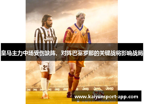 皇马主力中场受伤缺阵，对阵巴塞罗那的关键战将影响战局